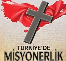 Misyonerlik nedir? Türkiye üzerine oynanan misyonerlik faaliyetleri